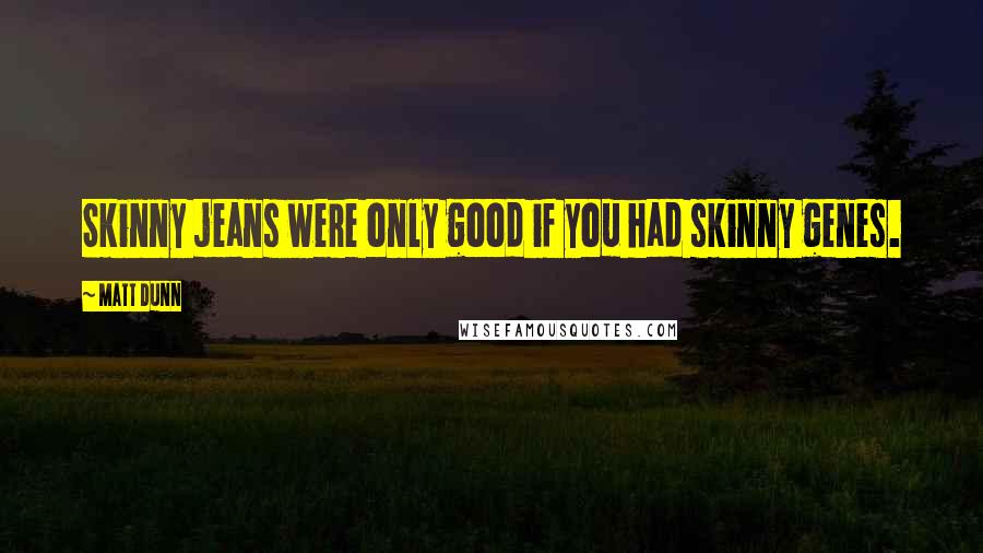 Matt Dunn Quotes: Skinny jeans were only good if you had skinny genes.