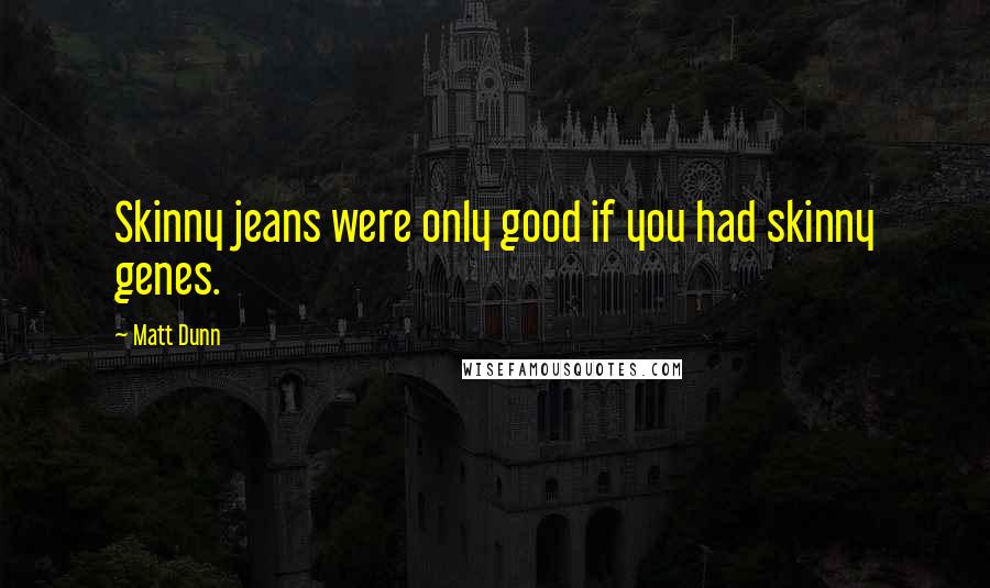 Matt Dunn Quotes: Skinny jeans were only good if you had skinny genes.