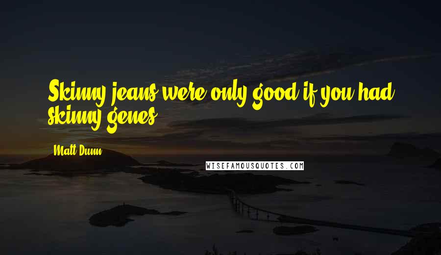 Matt Dunn Quotes: Skinny jeans were only good if you had skinny genes.
