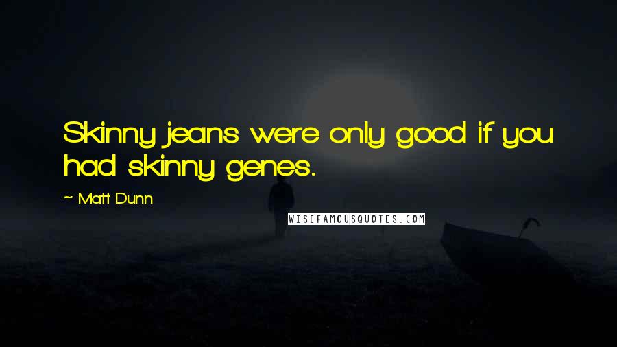 Matt Dunn Quotes: Skinny jeans were only good if you had skinny genes.