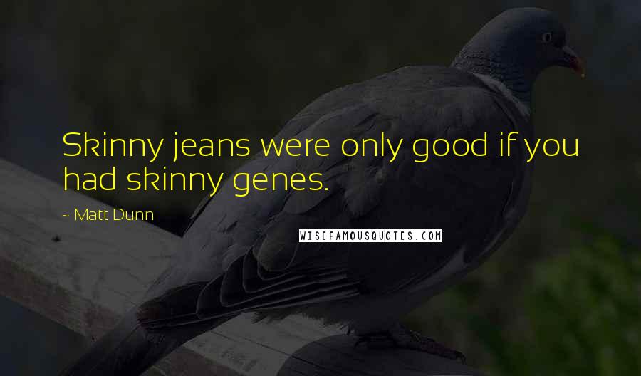 Matt Dunn Quotes: Skinny jeans were only good if you had skinny genes.