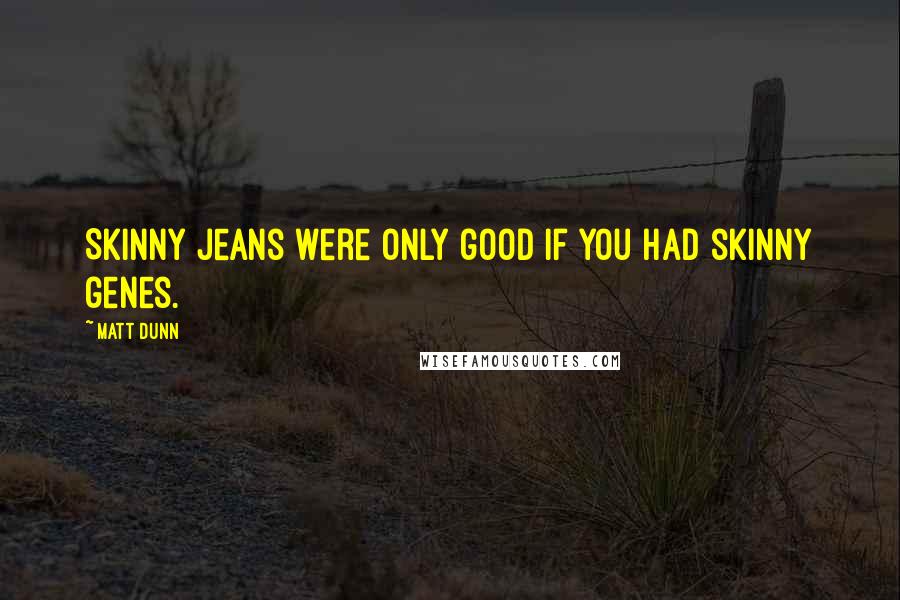 Matt Dunn Quotes: Skinny jeans were only good if you had skinny genes.