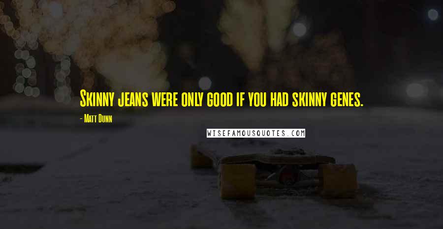 Matt Dunn Quotes: Skinny jeans were only good if you had skinny genes.