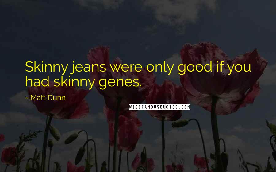 Matt Dunn Quotes: Skinny jeans were only good if you had skinny genes.
