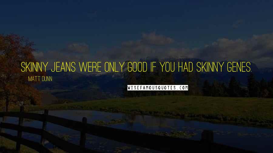 Matt Dunn Quotes: Skinny jeans were only good if you had skinny genes.