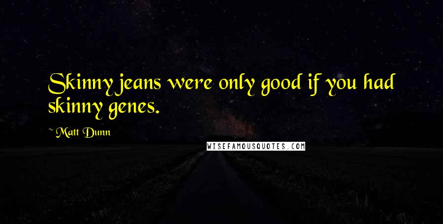 Matt Dunn Quotes: Skinny jeans were only good if you had skinny genes.
