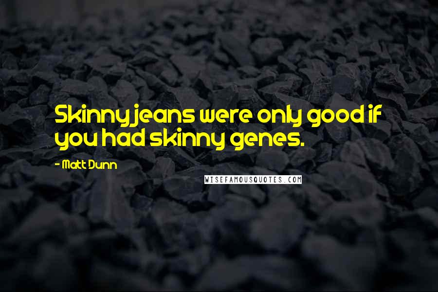 Matt Dunn Quotes: Skinny jeans were only good if you had skinny genes.