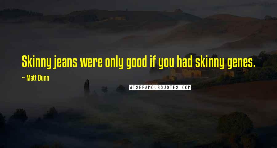 Matt Dunn Quotes: Skinny jeans were only good if you had skinny genes.