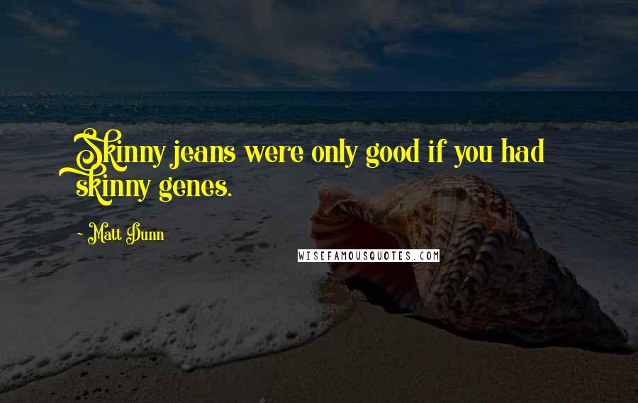 Matt Dunn Quotes: Skinny jeans were only good if you had skinny genes.