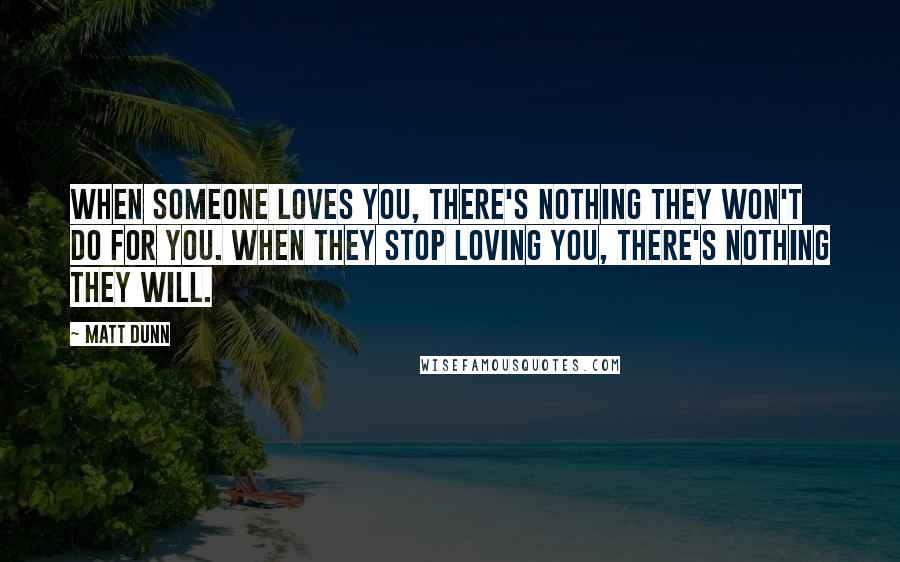 Matt Dunn Quotes: When someone loves you, there's nothing they won't do for you. When they stop loving you, there's nothing they will.