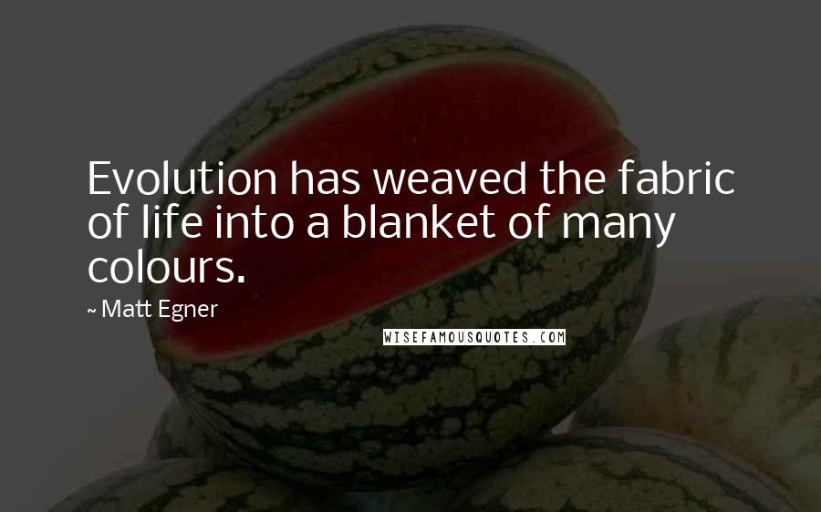 Matt Egner Quotes: Evolution has weaved the fabric of life into a blanket of many colours.