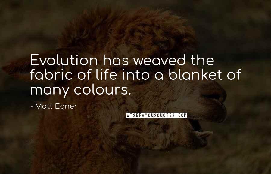 Matt Egner Quotes: Evolution has weaved the fabric of life into a blanket of many colours.