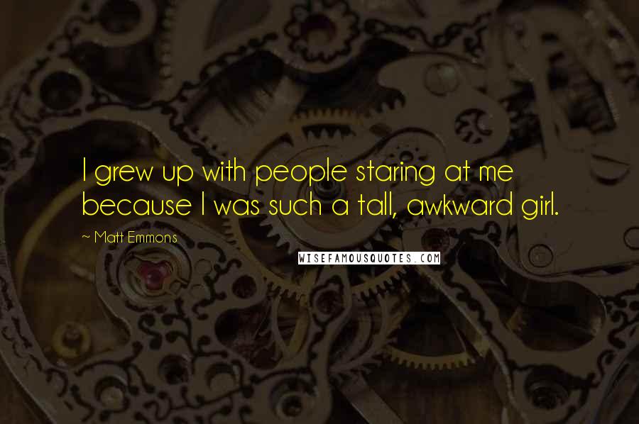 Matt Emmons Quotes: I grew up with people staring at me because I was such a tall, awkward girl.