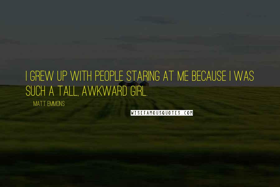 Matt Emmons Quotes: I grew up with people staring at me because I was such a tall, awkward girl.