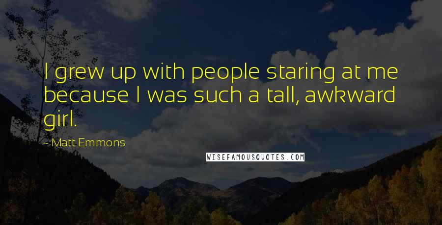 Matt Emmons Quotes: I grew up with people staring at me because I was such a tall, awkward girl.