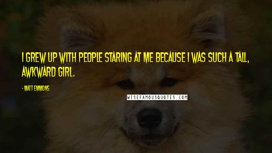 Matt Emmons Quotes: I grew up with people staring at me because I was such a tall, awkward girl.