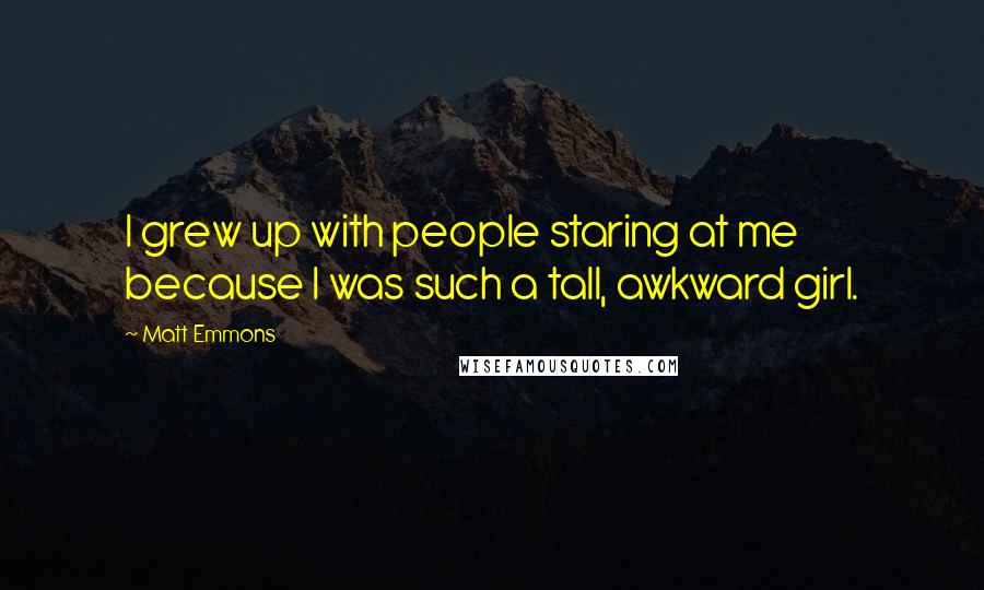 Matt Emmons Quotes: I grew up with people staring at me because I was such a tall, awkward girl.