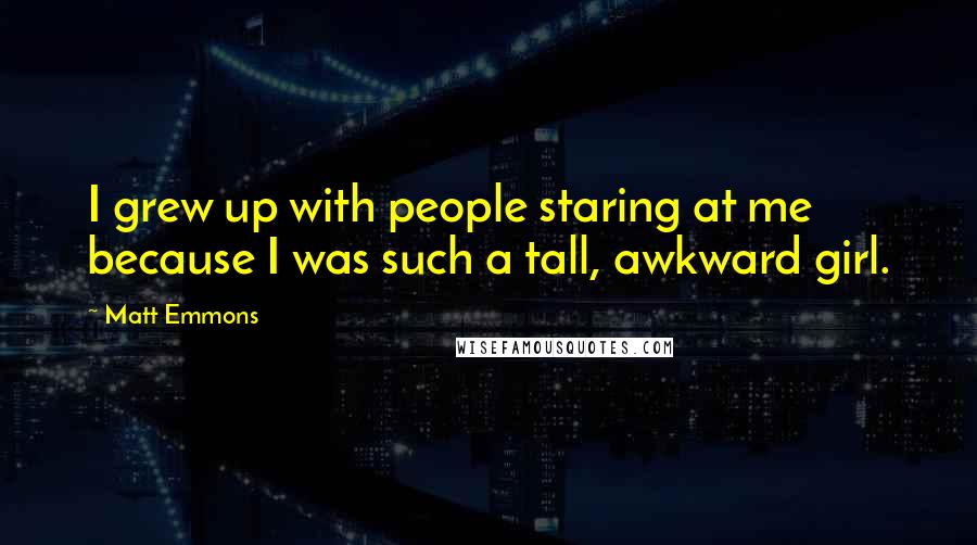 Matt Emmons Quotes: I grew up with people staring at me because I was such a tall, awkward girl.