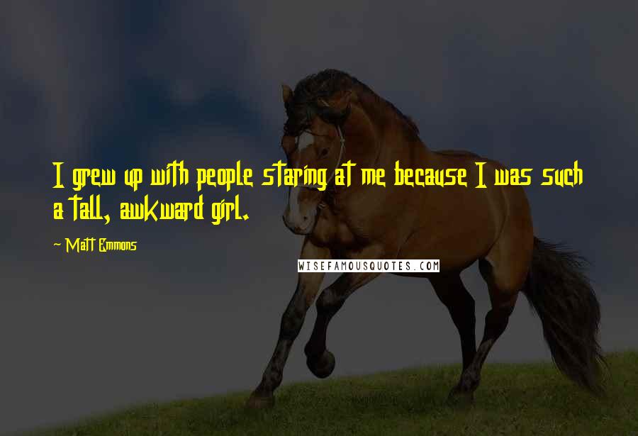 Matt Emmons Quotes: I grew up with people staring at me because I was such a tall, awkward girl.