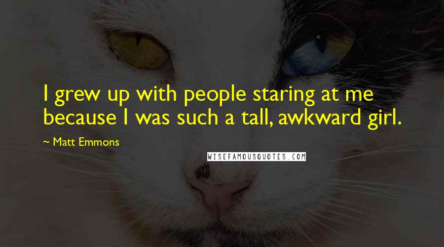 Matt Emmons Quotes: I grew up with people staring at me because I was such a tall, awkward girl.