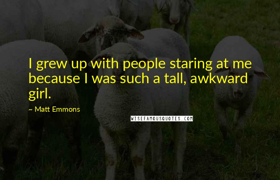 Matt Emmons Quotes: I grew up with people staring at me because I was such a tall, awkward girl.