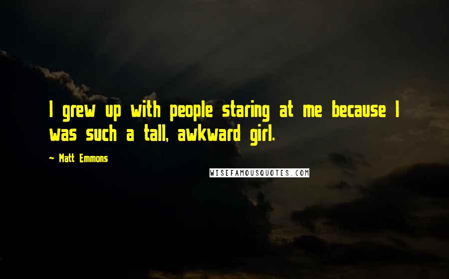 Matt Emmons Quotes: I grew up with people staring at me because I was such a tall, awkward girl.