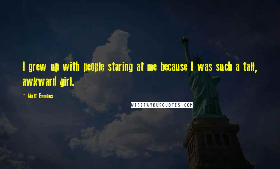 Matt Emmons Quotes: I grew up with people staring at me because I was such a tall, awkward girl.