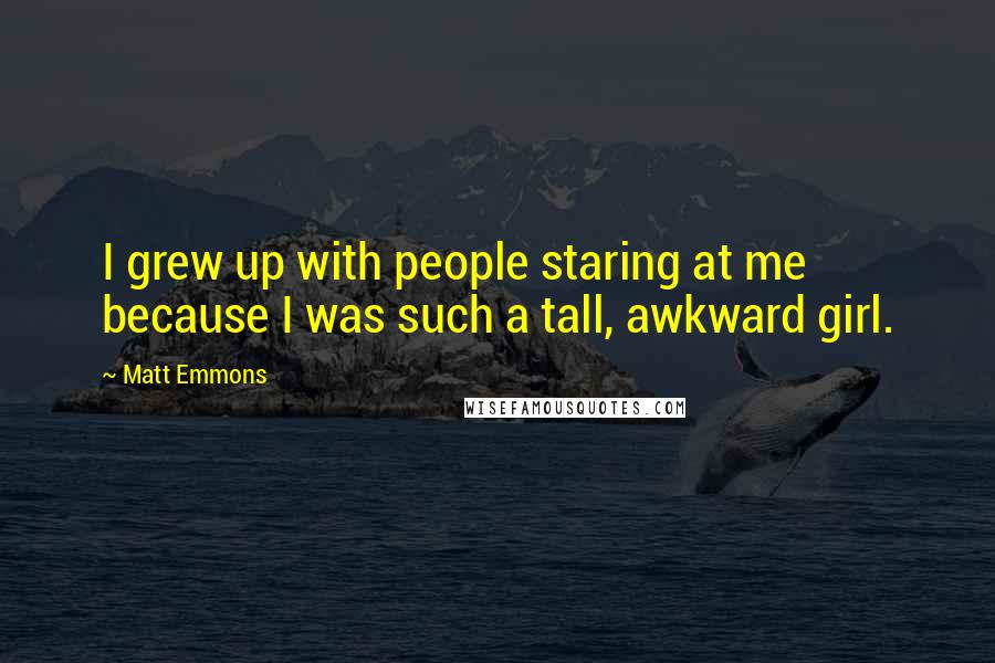Matt Emmons Quotes: I grew up with people staring at me because I was such a tall, awkward girl.