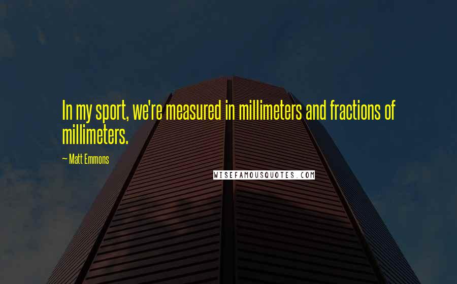 Matt Emmons Quotes: In my sport, we're measured in millimeters and fractions of millimeters.