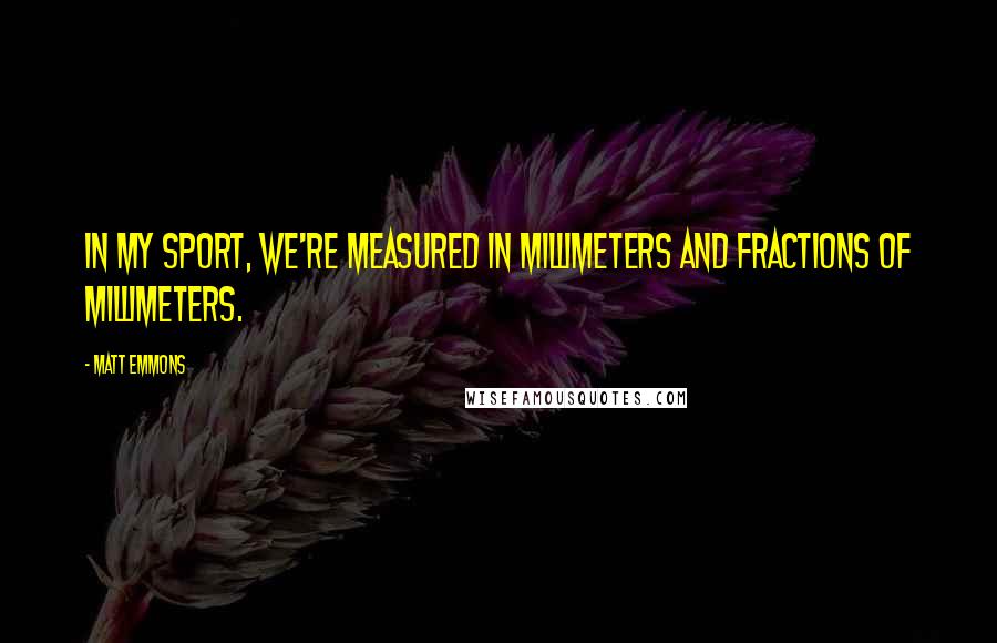 Matt Emmons Quotes: In my sport, we're measured in millimeters and fractions of millimeters.