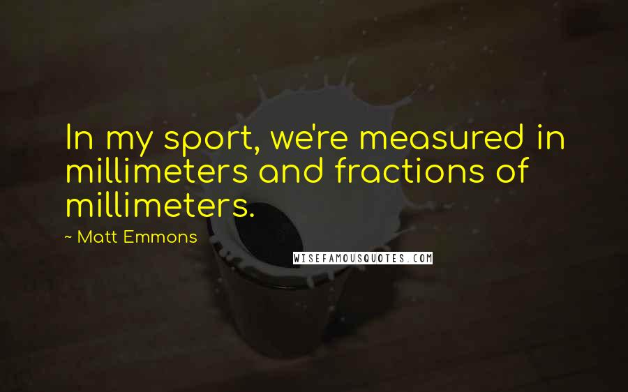 Matt Emmons Quotes: In my sport, we're measured in millimeters and fractions of millimeters.