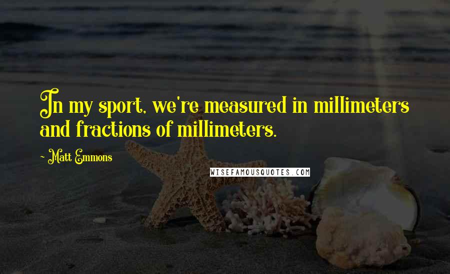 Matt Emmons Quotes: In my sport, we're measured in millimeters and fractions of millimeters.