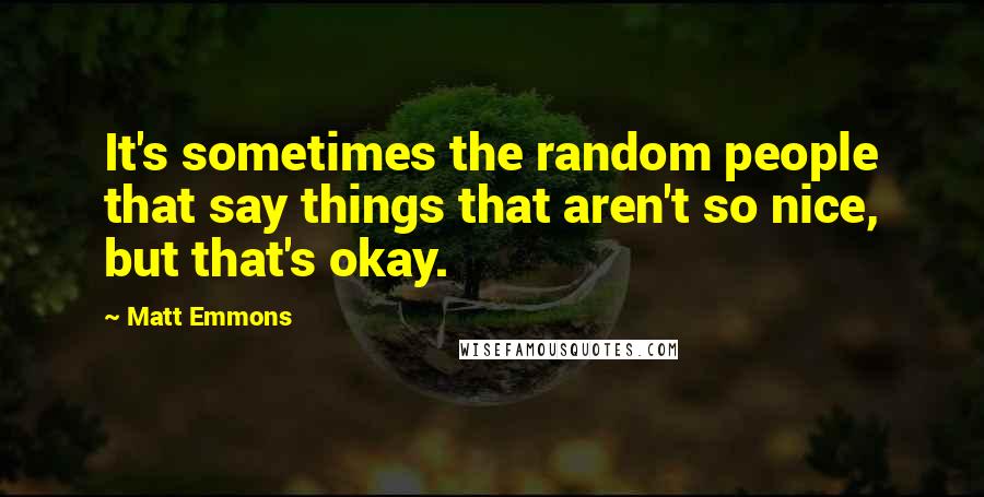 Matt Emmons Quotes: It's sometimes the random people that say things that aren't so nice, but that's okay.