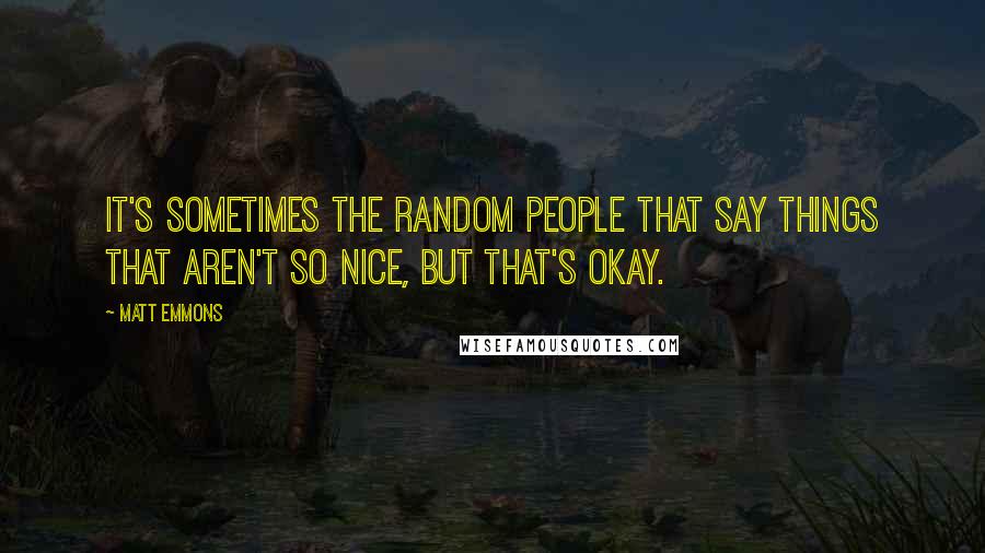 Matt Emmons Quotes: It's sometimes the random people that say things that aren't so nice, but that's okay.