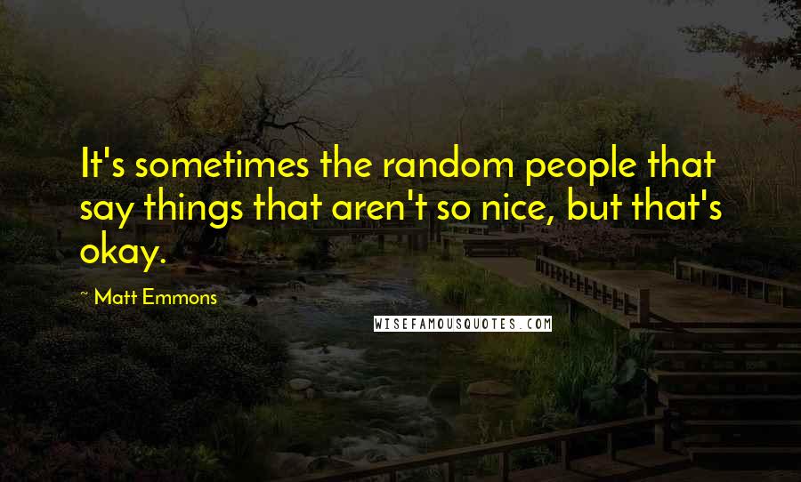 Matt Emmons Quotes: It's sometimes the random people that say things that aren't so nice, but that's okay.