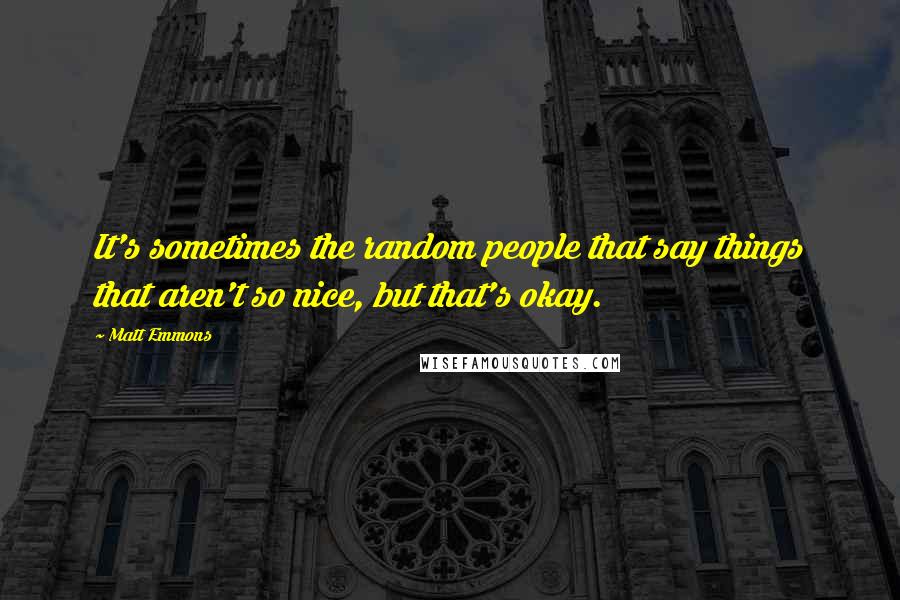 Matt Emmons Quotes: It's sometimes the random people that say things that aren't so nice, but that's okay.