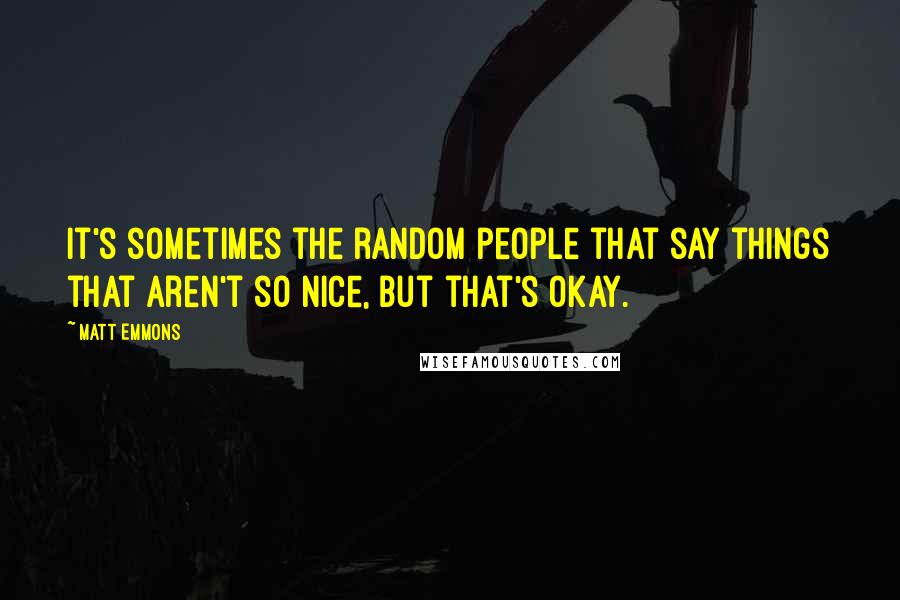 Matt Emmons Quotes: It's sometimes the random people that say things that aren't so nice, but that's okay.