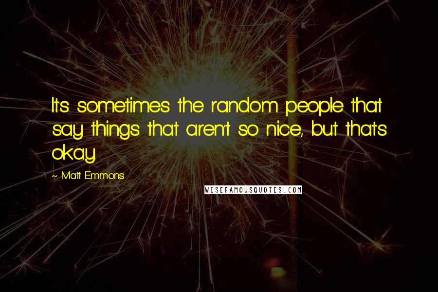 Matt Emmons Quotes: It's sometimes the random people that say things that aren't so nice, but that's okay.