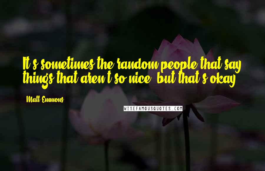 Matt Emmons Quotes: It's sometimes the random people that say things that aren't so nice, but that's okay.