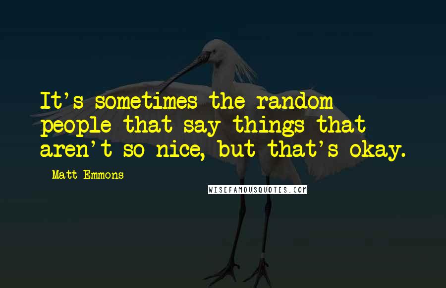 Matt Emmons Quotes: It's sometimes the random people that say things that aren't so nice, but that's okay.