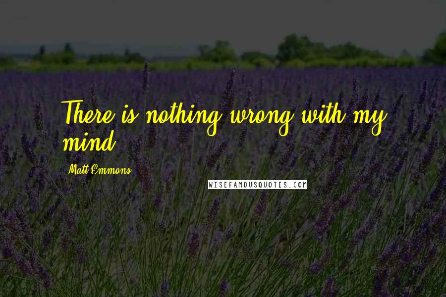 Matt Emmons Quotes: There is nothing wrong with my mind.