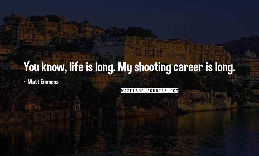 Matt Emmons Quotes: You know, life is long. My shooting career is long.