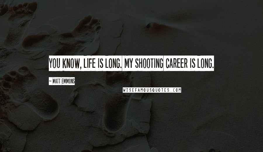 Matt Emmons Quotes: You know, life is long. My shooting career is long.