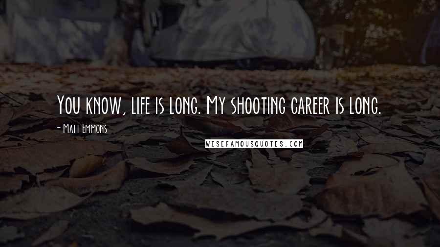 Matt Emmons Quotes: You know, life is long. My shooting career is long.