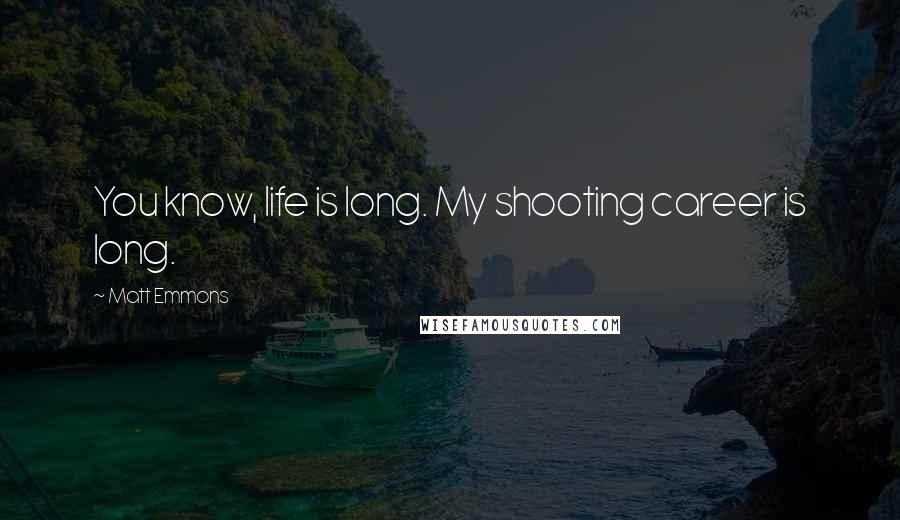 Matt Emmons Quotes: You know, life is long. My shooting career is long.