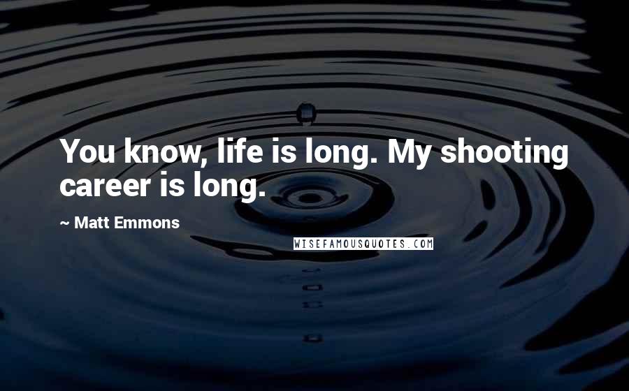 Matt Emmons Quotes: You know, life is long. My shooting career is long.