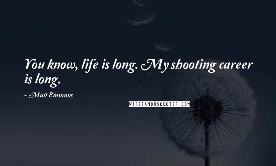Matt Emmons Quotes: You know, life is long. My shooting career is long.