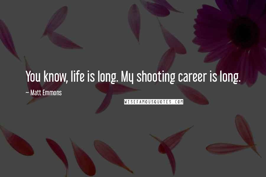 Matt Emmons Quotes: You know, life is long. My shooting career is long.