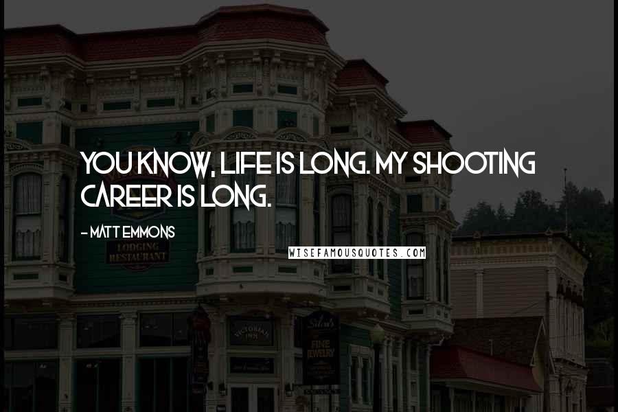 Matt Emmons Quotes: You know, life is long. My shooting career is long.