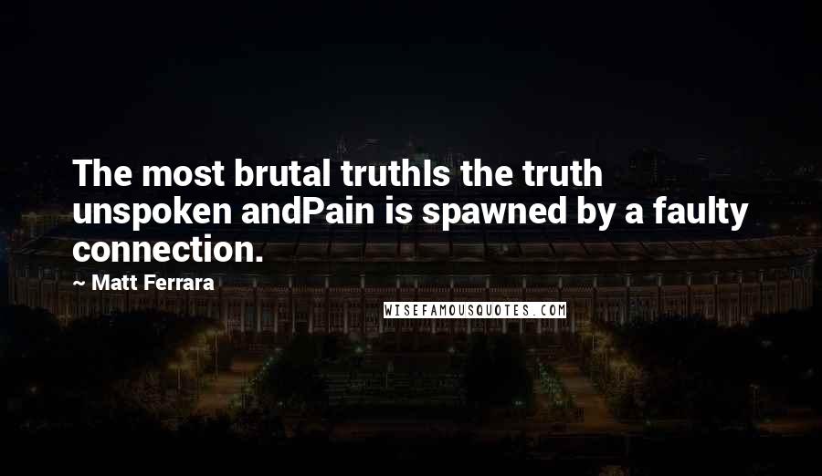 Matt Ferrara Quotes: The most brutal truthIs the truth unspoken andPain is spawned by a faulty connection.